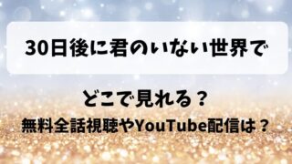 30日後に君のいない世界で どこで見れる？無料全話視聴やYouTube配信は？