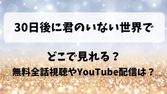 30日後に君のいない世界で どこで見れる？無料全話視聴やYouTube配信は？
