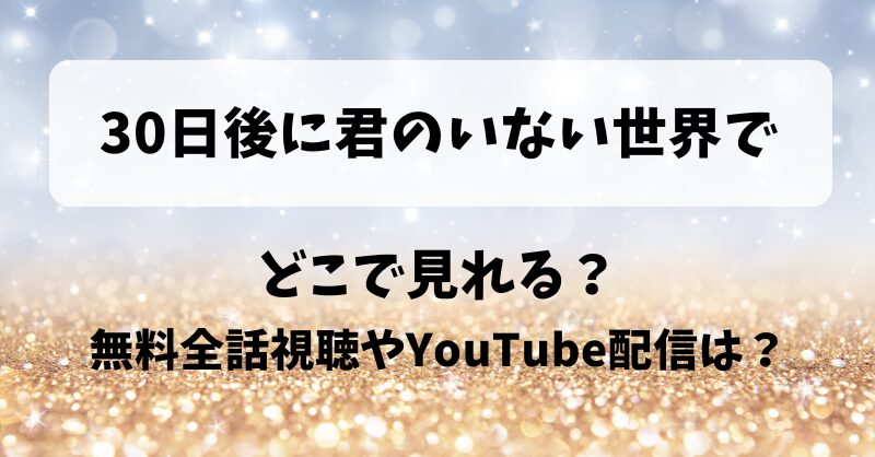 30日後に君のいない世界で どこで見れる？無料全話視聴やYouTube配信は？