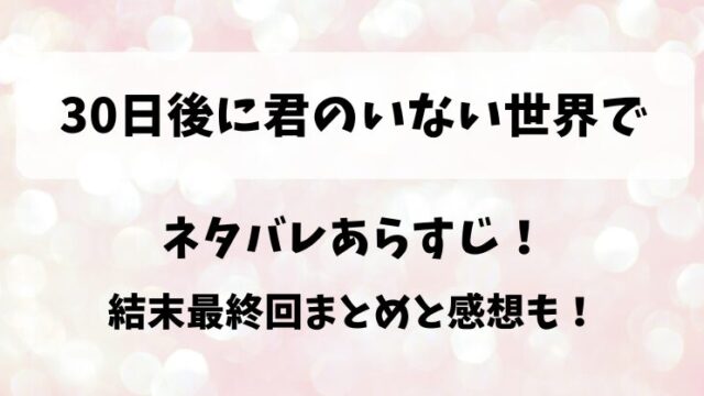 30日後に君のいない世界で ネタバレあらすじ！結末最終回まとめと感想も！