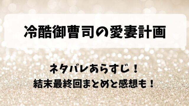 冷酷御曹司の愛妻計画 ネタバレあらすじ！結末最終回まとめと感想も！