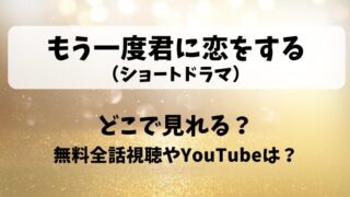 もう一度君に恋をする（ショートドラマ）どこで見れる？無料全話視聴やYouTubeは？
