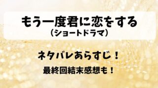 もう一度君に恋をする（ショートドラマ）ネタバレあらすじ！最終回結末感想も！