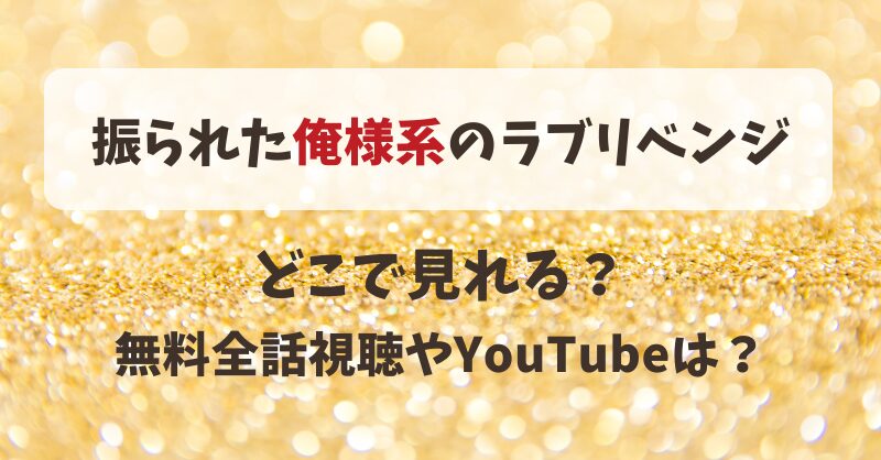 振られた俺様系のラブリベンジ どこで見れる？無料全話視聴やYouTubeは？