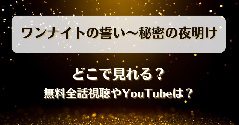 ワンナイトの誓い秘密の夜明け どこで見れる？無料全話視聴やYouTubeは？