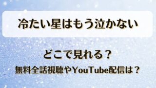 冷たい星はもう泣かない どこで見れる？無料全話視聴やYouTube配信は？