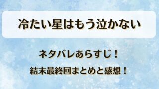 冷たい星はもう泣かない ネタバレあらすじ!結末最終回まとめと感想!
