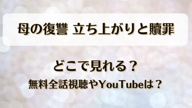 母の復讐立ち上がりと贖罪 どこで見れる？無料全話視聴やYouTubeは？