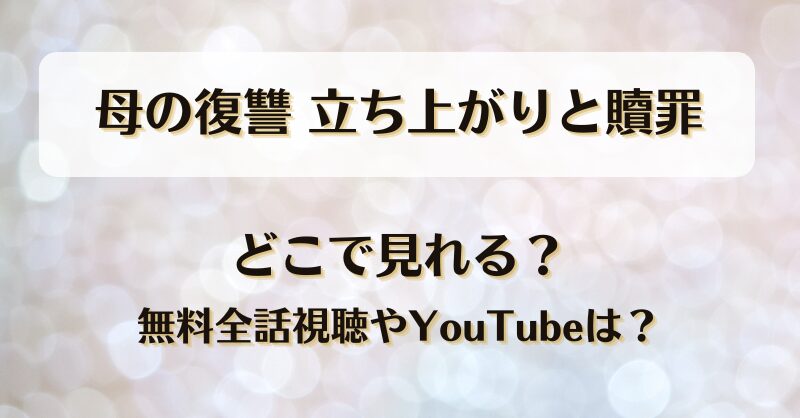 母の復讐立ち上がりと贖罪 どこで見れる？無料全話視聴やYouTubeは？