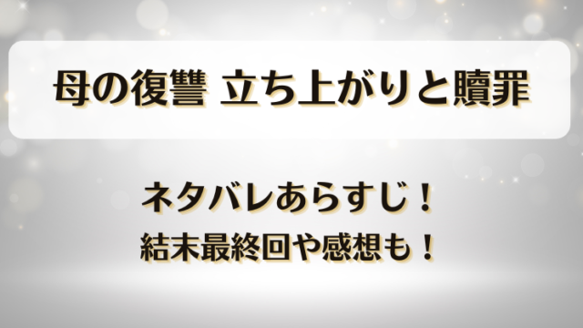 母の復讐立ち上がりと贖罪 ネタバレあらすじ！結末最終回や感想も！