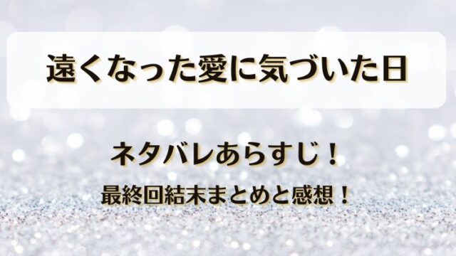 遠くなった愛に気づいた日 ネタバレあらすじ！最終回結末まとめと感想！