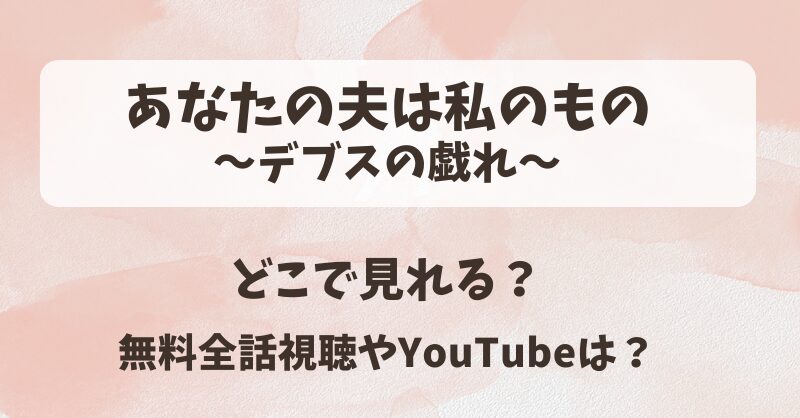 あなたの夫は私のものデブスの戯れ どこで見れる？無料全話視聴やYouTubeは？