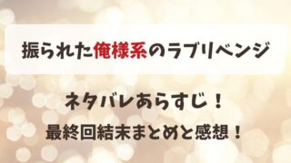 振られた俺様系のラブリベンジ ネタバレあらすじ！最終回結末まとめと感想！