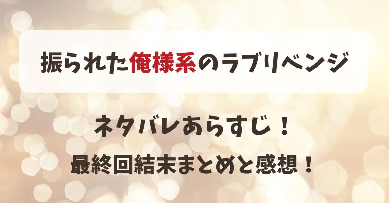 振られた俺様系のラブリベンジ ネタバレあらすじ！最終回結末まとめと感想！