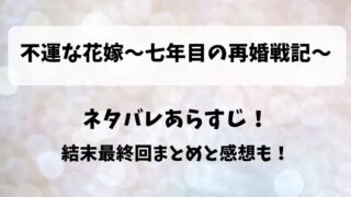 不運な花嫁七年目の再婚戦記 ネタバレあらすじ！結末最終回まとめと感想も！