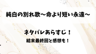 純白の別れ歌命より短い永遠 ネタバレあらすじ!結末最終回と感想も!