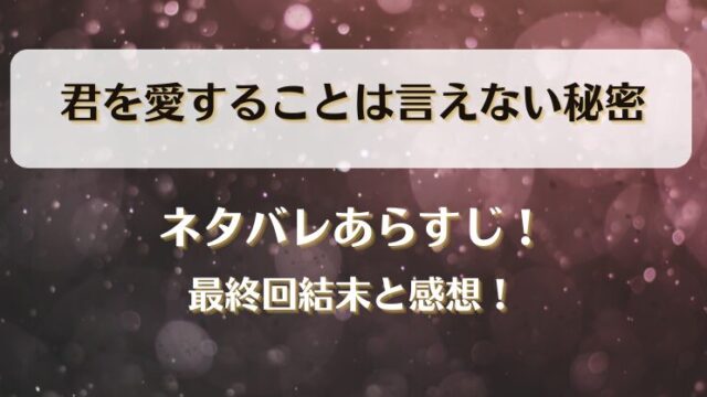 君を愛することは言えない秘密 ネタバレあらすじ！最終回結末と感想！