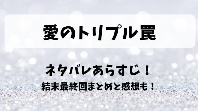 愛のトリプル罠 ネタバレあらすじ！結末最終回まとめと感想も！