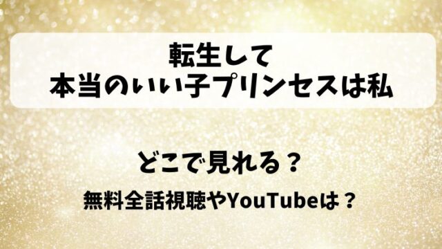 転生して本当のいい子プリンセスは私 どこで見れる？無料全話視聴やYouTubeは？