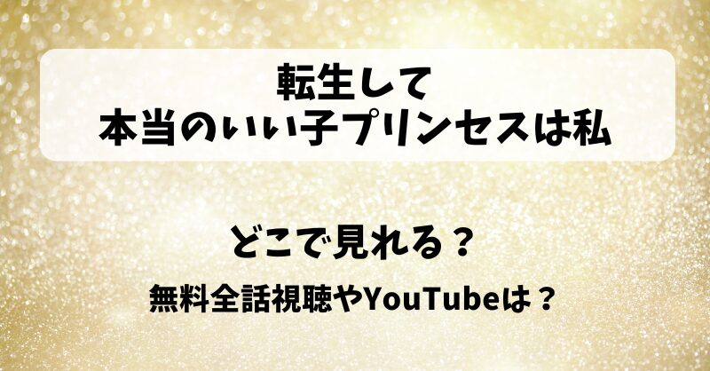 転生して本当のいい子プリンセスは私 どこで見れる？無料全話視聴やYouTubeは？