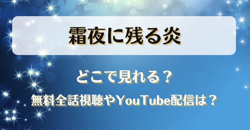 霜夜に残る炎 どこで見れる？無料全話視聴やYouTube配信は？