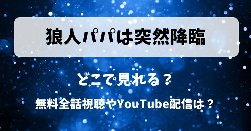 狼人パパは突然降臨 どこで見れる？無料全話視聴やYouTube配信は？