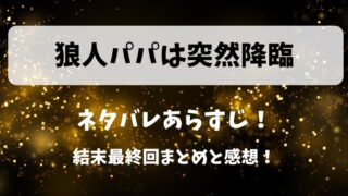 狼人パパは突然降臨 ネタバレあらすじ！結末最終回まとめと感想！