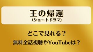 王の帰還(ショートドラマ)どこで見れる?無料全話視聴やYouTubeは?