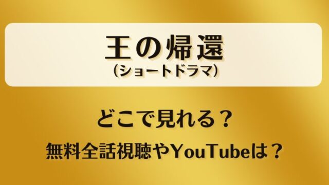 王の帰還（ショートドラマ）どこで見れる？無料全話視聴やYouTubeは？