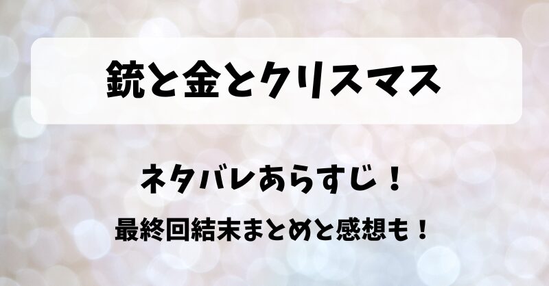 銃と金とクリスマス ネタバレあらすじ！最終回結末まとめと感想も！