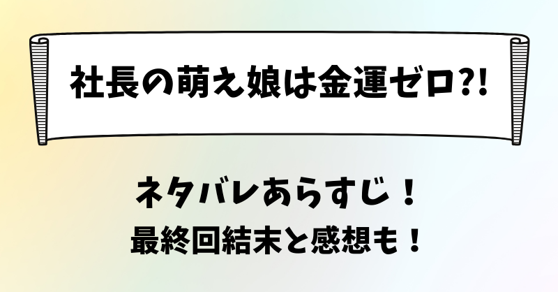 社長の萌え娘は金運ゼロ ネタバレあらすじ！最終回結末と感想も！
