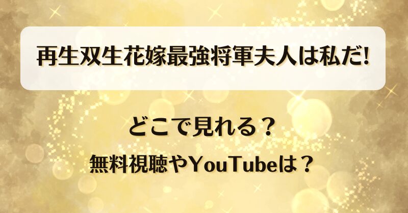 再生双生花嫁最強将軍夫人は私だ どこで見れる？無料視聴やYouTubeは？