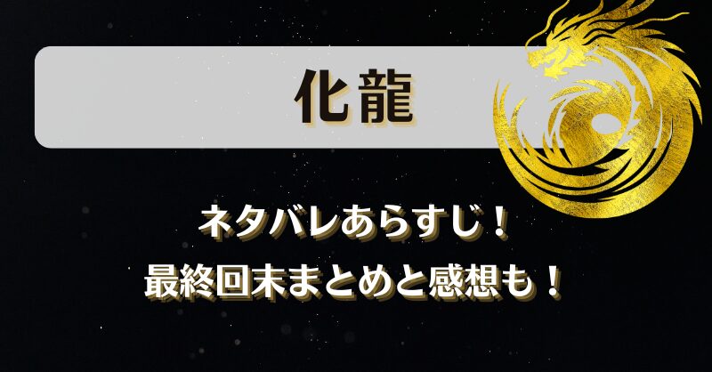 【化龍】ネタバレあらすじ！最終回末まとめと感想も！