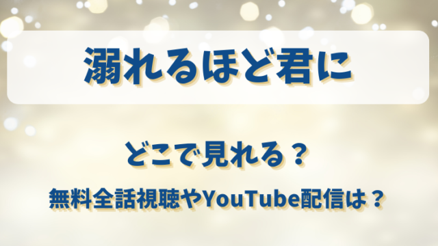 溺れるほど君に どこで見れる？無料全話視聴やYouTube配信は？