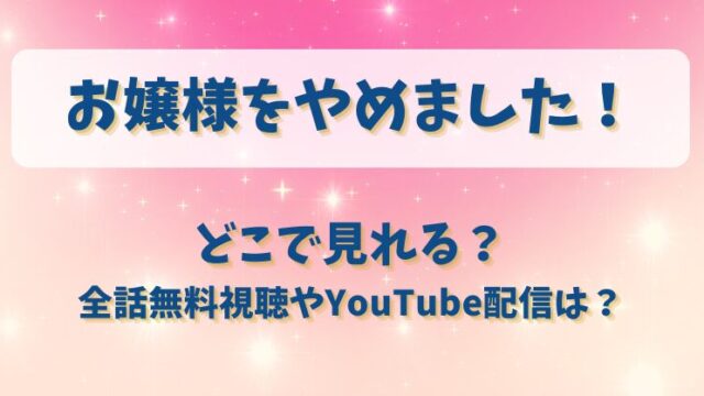 お嬢様をやめました どこで見れる？全話無料視聴やYouTube配信は？