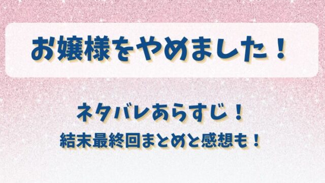 お嬢様をやめました ネタバレあらすじ！結末最終回まとめと感想も！
