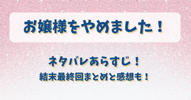 お嬢様をやめました ネタバレあらすじ！結末最終回まとめと感想も！