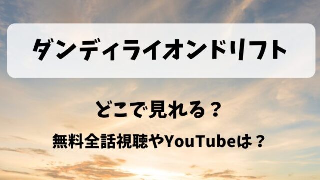 ダンディライオンドリフト どこで見れる？無料全話視聴やYouTubeは？