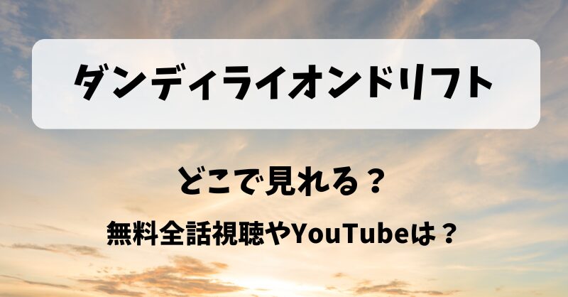 ダンディライオンドリフト どこで見れる？無料全話視聴やYouTubeは？