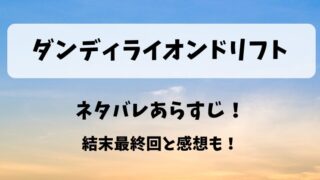 ダンディライオンドリフト ネタバレあらすじ!結末最終回と感想も!