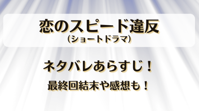 恋のスピード違反（ショートドラマ）ネタバレあらすじ！最終回結末や感想も！