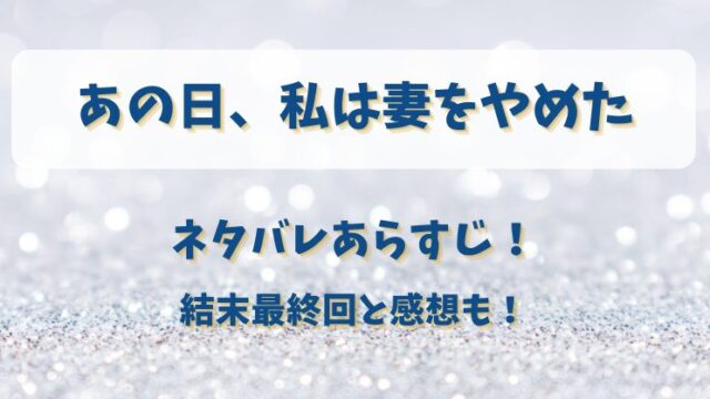 あの日私は妻をやめた ネタバレあらすじ！結末最終回と感想も！