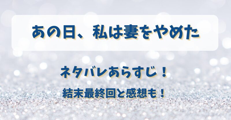 あの日私は妻をやめた ネタバレあらすじ！結末最終回と感想も！
