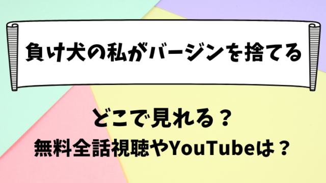 負け犬の私がバージンを捨てる どこで見れる？無料全話視聴やYouTubeは？
