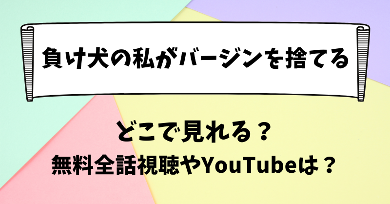 負け犬の私がバージンを捨てる どこで見れる？無料全話視聴やYouTubeは？