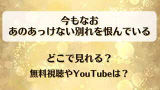 今もなおあのあっけない別れを恨んでいる どこで見れる?無料視聴やYouTubeは?