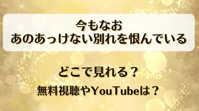 今もなおあのあっけない別れを恨んでいる どこで見れる？無料視聴やYouTubeは？