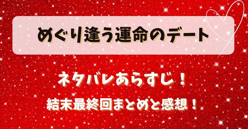 めぐり逢う運命のデート ネタバレあらすじ！結末最終回まとめと感想！
