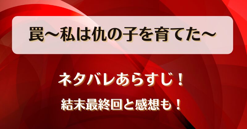 罠私は仇の子を育てた ネタバレあらすじ！結末最終回と感想も！