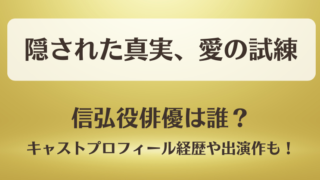 隠された真実愛の試練 信弘役俳優は誰？キャストプロフィール経歴や主な出演作も！